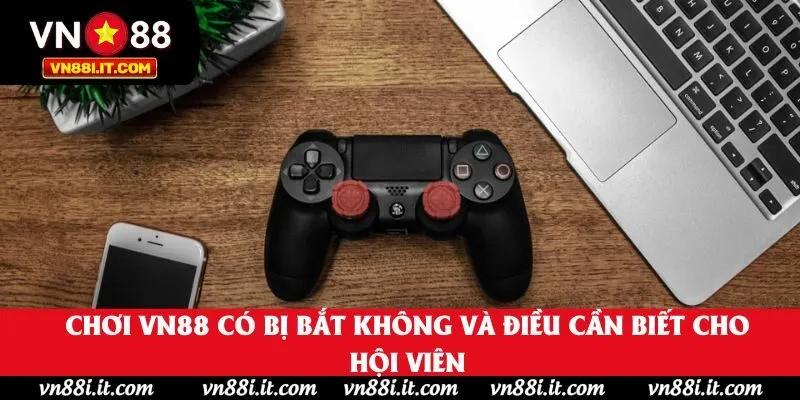 Chơi Vn88 Có Bị Bắt Không Và Điều Cần Biết Cho Hội Viên